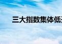 三大指数集体低开 低开个股超4000只