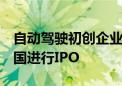 自动驾驶初创企业文远知行计划8月底前在美国进行IPO