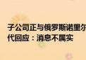 子公司正与俄罗斯诺里尔斯克镍公司洽谈合资建厂？宁德时代回应：消息不属实