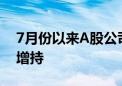 7月份以来A股公司“重要股东”518次出手增持