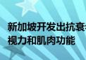 新加坡开发出抗衰老神药：可延长寿命、改善视力和肌肉功能