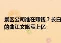 景区公司谁在赚钱？长白山吃到哈尔滨红利 坐拥大唐不夜城的曲江文旅亏上亿