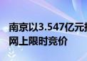 南京以3.547亿元挂牌两宗地块 将于8月16日网上限时竞价