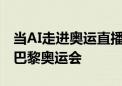 当AI走进奥运直播？谷歌Gemini将参与直播巴黎奥运会