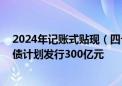 2024年记账式贴现（四十期）国债已完成招标工作 本期国债计划发行300亿元