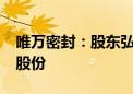 唯万密封：股东弘君基金拟减持不超3%公司股份