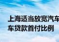 上海适当放宽汽车消费信贷申请条件 降低汽车贷款首付比例