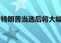 特朗普当选后将大幅提高石油产量以降低通胀