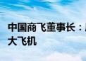 中国商飞董事长：愿与合作伙伴携手打造智能大飞机