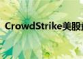 CrowdStrike美股盘前跌超13% 微软跌2%