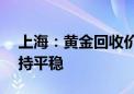 上海：黄金回收价年内涨近100元 回收量保持平稳