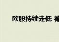 欧股持续走低 德国DAX指数跌0.67%