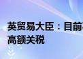 英贸易大臣：目前不准备对中国电动汽车征收高额关税