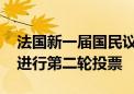 法国新一届国民议会首次会议未选出议长 将进行第二轮投票