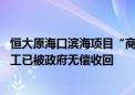 恒大原海口滨海项目“商改住”后拟于今年出让 因超期未开工已被政府无偿收回