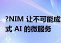 ?NIM 让不可能成为可能：解码用于加速生成式 AI 的微服务