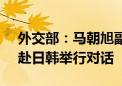 外交部：马朝旭副部长将于7月21日至25日赴日韩举行对话