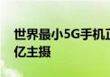 世界最小5G手机正式发布：5.05寸小屏 配1亿主摄