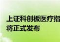 上证科创板医疗指数和人工智能指数7月25日将正式发布