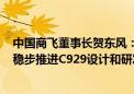 中国商飞董事长贺东风：下半年向国航、南航等交付C919 稳步推进C929设计和研发