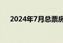 2024年7月总票房（含预售）突破30亿