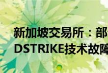 新加坡交易所：部分服务受到微软、CROWDSTRIKE技术故障的影响