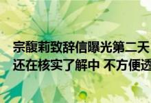 宗馥莉致辞信曝光第二天 娃哈哈国资大股东相关工作人员：还在核实了解中 不方便透露