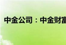 中金公司：中金财富上半年净利润5.23亿元