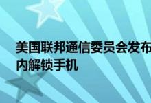 美国联邦通信委员会发布拟议规则 要求移动运营商在60天内解锁手机