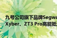 九号公司旗下品牌Segway新品国内首秀！携两款重磅新品Xyber、ZT3 Pro高能抵达