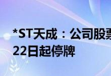 *ST天成：公司股票触及交易类退市指标 7月22日起停牌