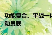 功能复合、平战一体！探访我国唯一一艘国防动员舰