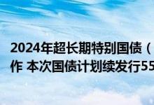 2024年超长期特别国债（二期）第二次续发行已完成招标工作 本次国债计划续发行550亿元