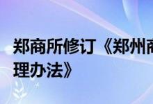 郑商所修订《郑州商品交易所异常交易行为管理办法》