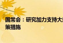 国常会：研究加力支持大规模设备更新和消费品以旧换新政策措施