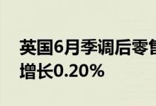 英国6月季调后零售销售同比下降0.2% 预期增长0.20%