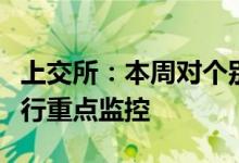 上交所：本周对个别波动幅度较大的可转债进行重点监控