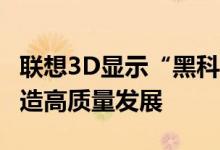 联想3D显示“黑科技”亮相特展  助推设计智造高质量发展