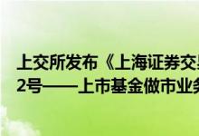 上交所发布《上海证券交易所基金自律监管规则适用指引第2号——上市基金做市业务（2024年修订）》