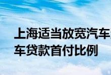 上海适当放宽汽车消费信贷申请条件 降低汽车贷款首付比例