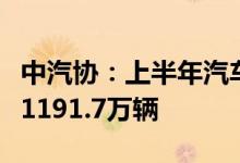 中汽协：上半年汽车销量排名前十企业共销售1191.7万辆