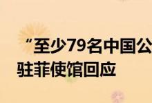 “至少79名中国公民在菲律宾被扣押” 中国驻菲使馆回应