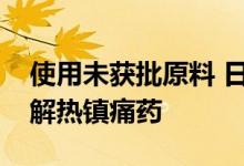 使用未获批原料 日本一药企召回约16000盒解热镇痛药