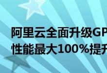 阿里云全面升级GPU云服务 多GPU推理服务性能最大100%提升