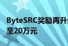 ByteSRC奖励再升级  抖音单个漏洞奖金提升至20万元