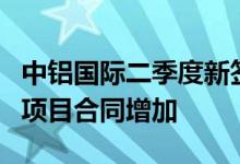 中铝国际二季度新签合同额下降20.47% 工业项目合同增加