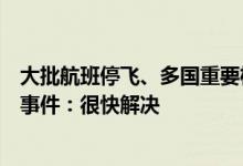 大批航班停飞、多国重要机构受影响！微软回应大面积蓝屏事件：很快解决