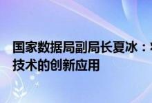 国家数据局副局长夏冰：将积极探索隐私计算、区块链等新技术的创新应用