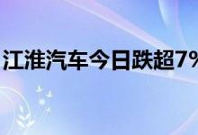 江淮汽车今日跌超7% 沪股通净买入4.05亿元