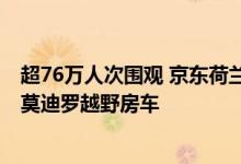 超76万人次围观 京东荷兰式拍卖频道7月19日晚8点拍卖阿莫迪罗越野房车